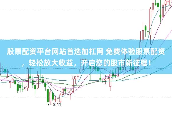 股票配资平台网站首选加杠网 免费体验股票配资，轻松放大收益，开启您的股市新征程！