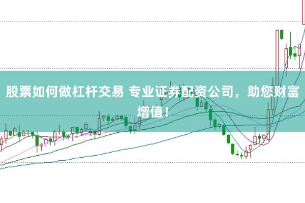 股票如何做杠杆交易 专业证券配资公司，助您财富增值！