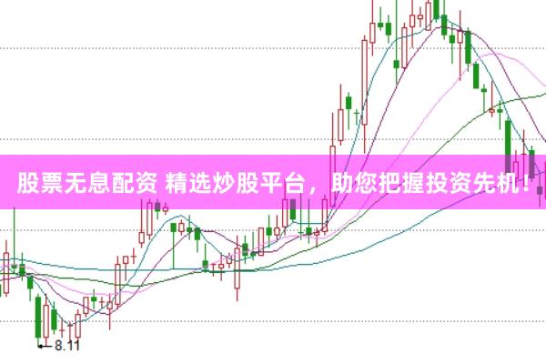 股票无息配资 精选炒股平台，助您把握投资先机！