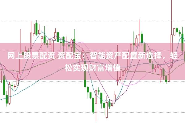 网上股票配资 资配宝：智能资产配置新选择，轻松实现财富增值