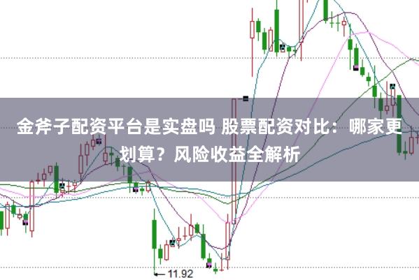 金斧子配资平台是实盘吗 股票配资对比：哪家更划算？风险收益全解析