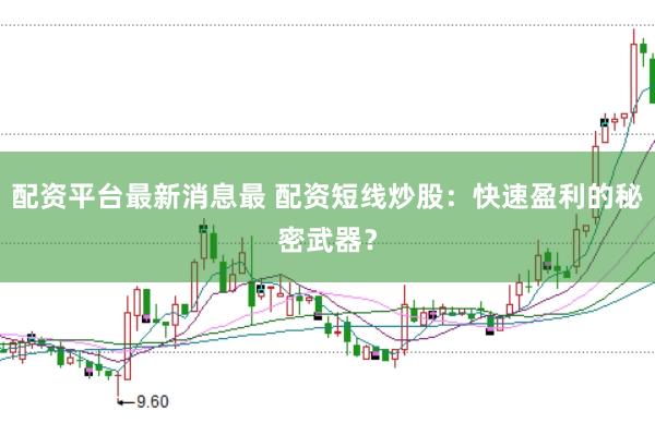 配资平台最新消息最 配资短线炒股：快速盈利的秘密武器？