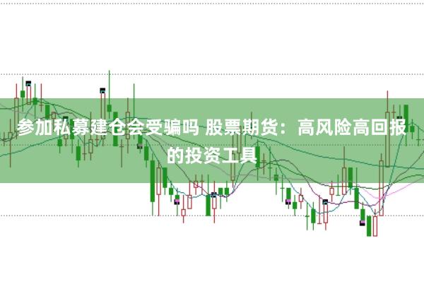 参加私募建仓会受骗吗 股票期货：高风险高回报的投资工具