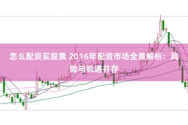 怎么配资买股票 2016年配资市场全景解析:风险与机遇并存