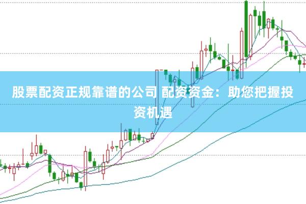 股票配资正规靠谱的公司 配资资金:助您把握投资机遇