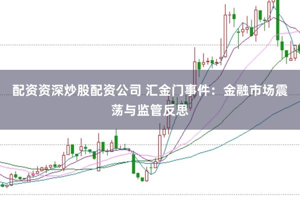 配资资深炒股配资公司 汇金门事件：金融市场震荡与监管反思