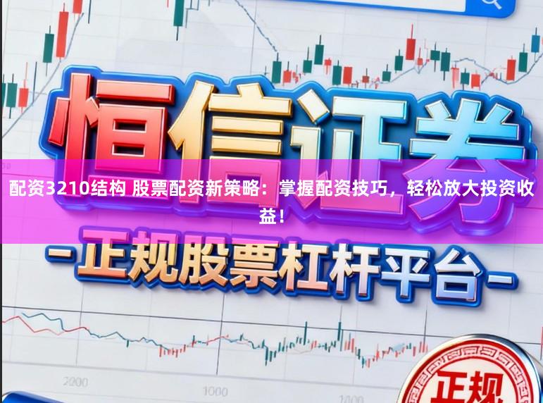 配资3210结构 股票配资新策略:掌握配资技巧,轻松放大投资收益!
