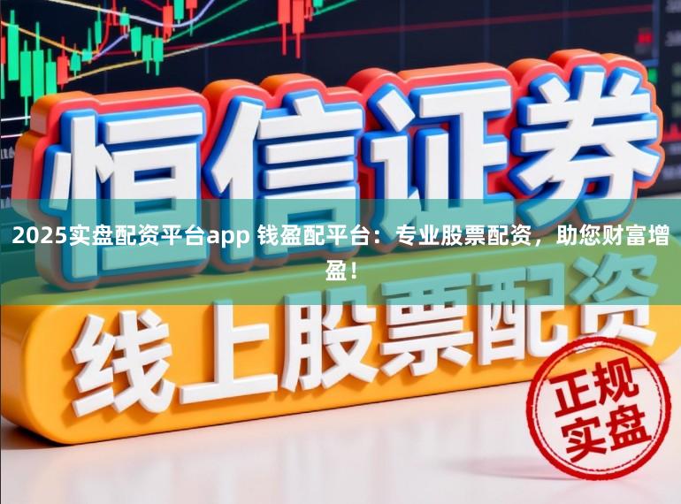 2025实盘配资平台app 钱盈配平台：专业股票配资，助您财富增盈！