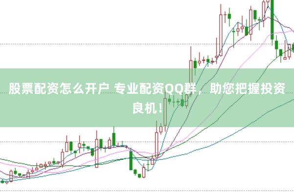 股票配资怎么开户 专业配资QQ群,助您把握投资良机!