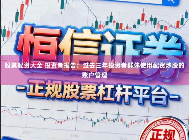 股票配资大全 投资者报告:过去三年投资者群体使用配资炒股的账户管理