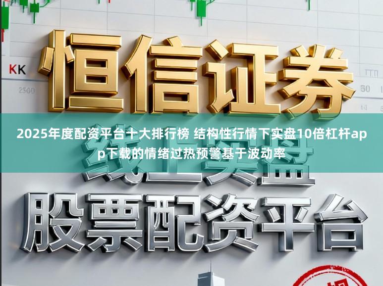 2025年度配资平台十大排行榜 结构性行情下实盘10倍杠杆app下载的情绪过热预警基于波动率