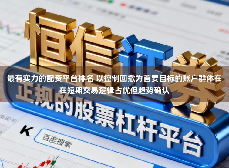 最有实力的配资平台排名 以控制回撤为首要目标的账户群体在在短期交易逻辑占优但趋势确认