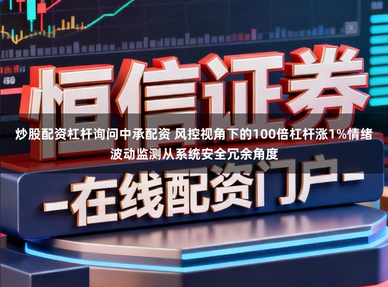 炒股配资杠杆询问中承配资 风控视角下的100倍杠杆涨1%情绪波动监测从系统安全冗余角度