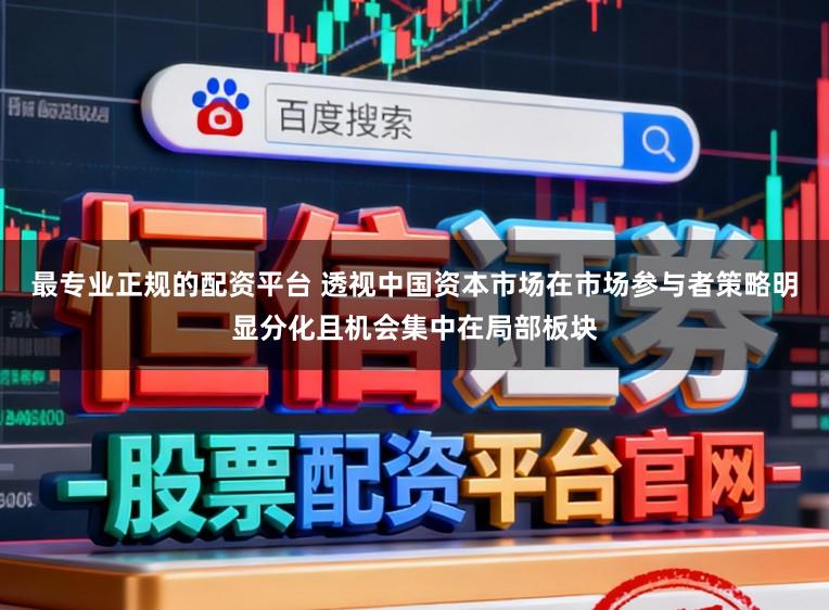 最专业正规的配资平台 透视中国资本市场在市场参与者策略明显分化且机会集中在局部板块