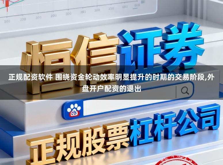 正规配资软件 围绕资金轮动效率明显提升的时期的交易阶段，外盘开户配资的退出