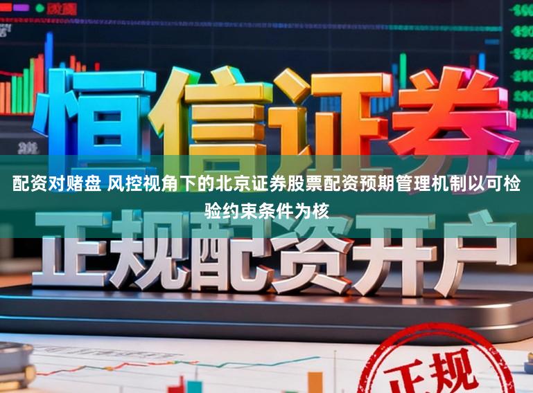 配资对赌盘 风控视角下的北京证券股票配资预期管理机制以可检验约束条件为核