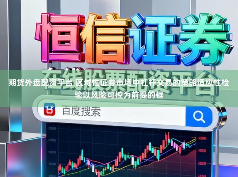 期货外盘配资平台 区域性证券市场中杠杆交易的策略适应性检验以风险可控为前提的框
