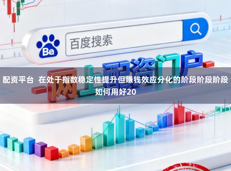 配资平台  在处于指数稳定性提升但赚钱效应分化的阶段阶段阶段如何用好20