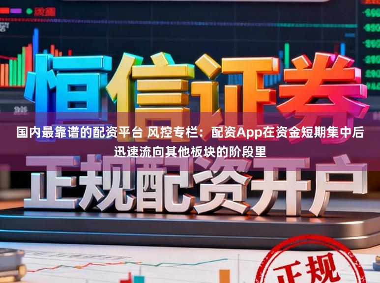 国内最靠谱的配资平台 风控专栏：配资App在资金短期集中后迅速流向其他板块的阶段里