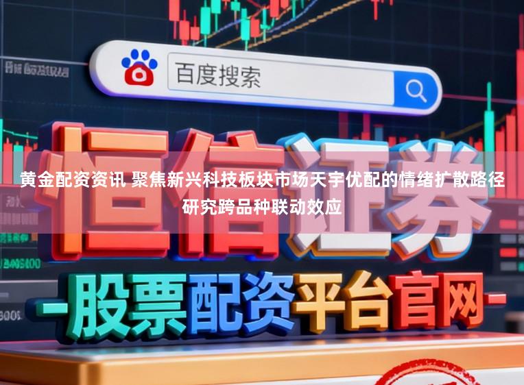 黄金配资资讯 聚焦新兴科技板块市场天宇优配的情绪扩散路径研究跨品种联动效应