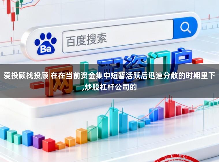 爱投顾找投顾 在在当前资金集中短暂活跃后迅速分散的时期里下，炒股杠杆公司的