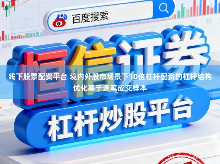 线下股票配资平台 境内外股市场景下10倍杠杆配资的杠杆结构优化基于逐笔成交样本