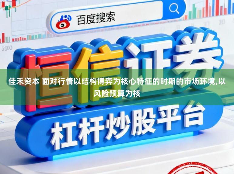佳禾资本 面对行情以结构博弈为核心特征的时期的市场环境，以风险预算为核