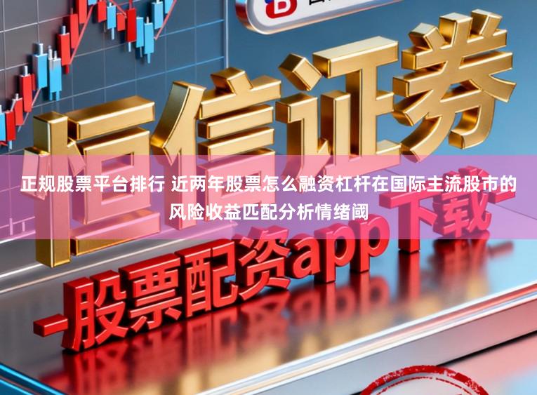 正规股票平台排行 近两年股票怎么融资杠杆在国际主流股市的风险收益匹配分析情绪阈