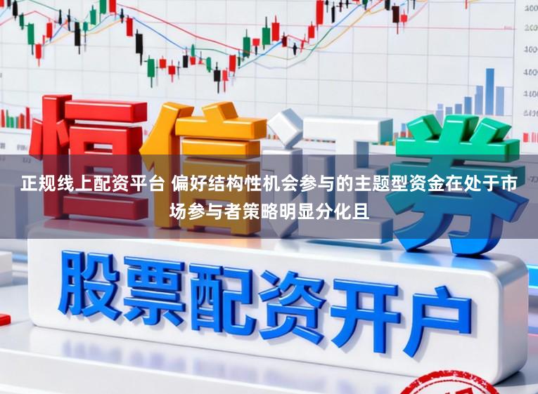 正规线上配资平台 偏好结构性机会参与的主题型资金在处于市场参与者策略明显分化且