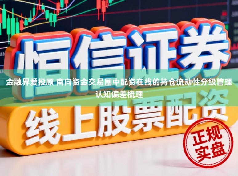 金融界爱投顾 南向资金交易圈中配资在线的持仓流动性分级管理认知偏差梳理