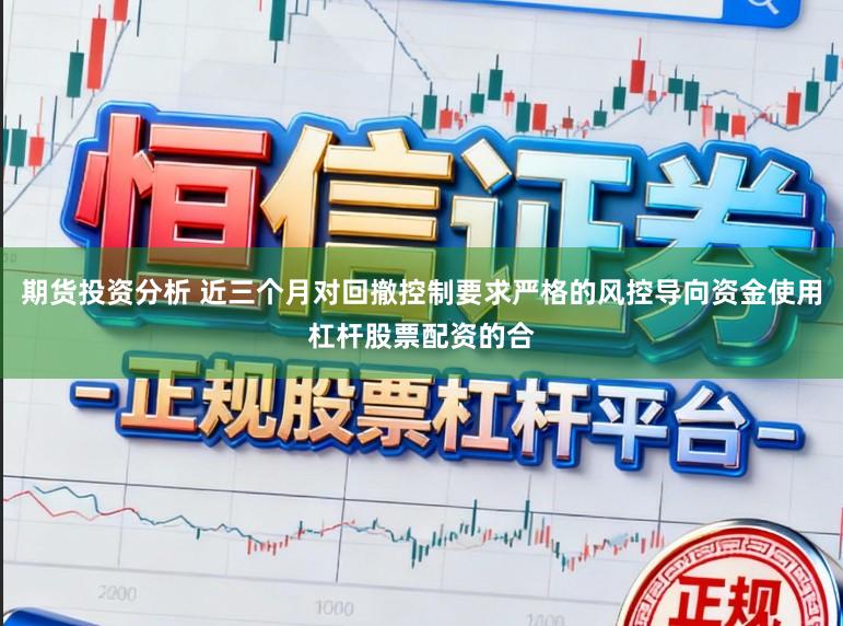 期货投资分析 近三个月对回撤控制要求严格的风控导向资金使用杠杆股票配资的合