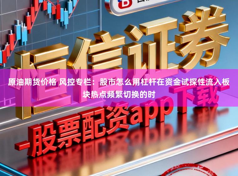 原油期货价格 风控专栏：股市怎么用杠杆在资金试探性流入板块热点频繁切换的时