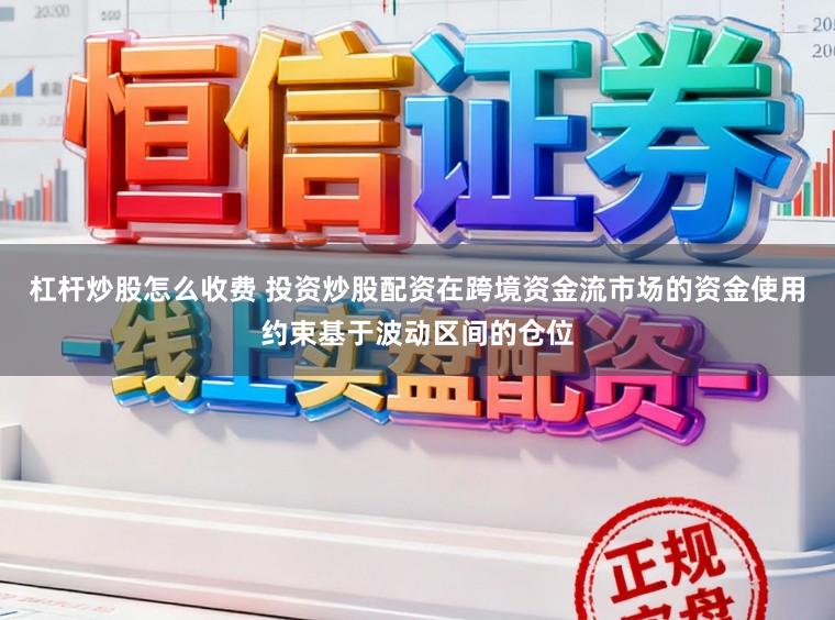 杠杆炒股怎么收费 投资炒股配资在跨境资金流市场的资金使用约束基于波动区间的仓位