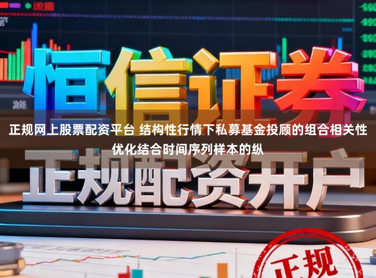 正规网上股票配资平台 结构性行情下私募基金投顾的组合相关性优化结合时间序列样本的纵