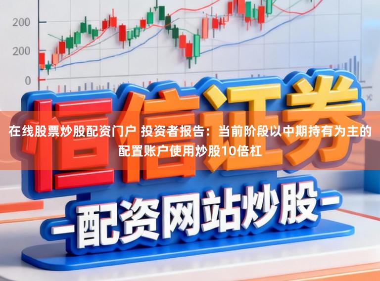 在线股票炒股配资门户 投资者报告：当前阶段以中期持有为主的配置账户使用炒股10倍杠