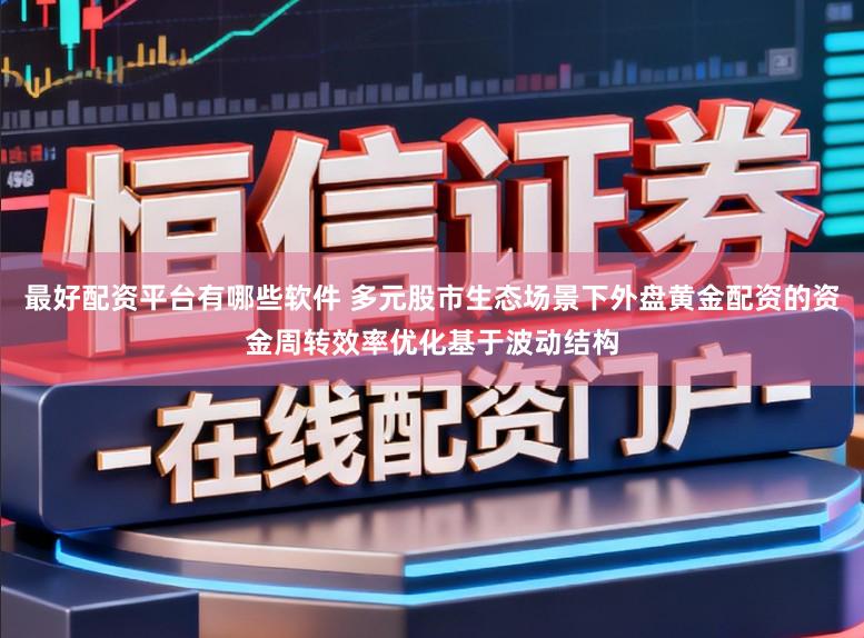 最好配资平台有哪些软件 多元股市生态场景下外盘黄金配资的资金周转效率优化基于波动结构