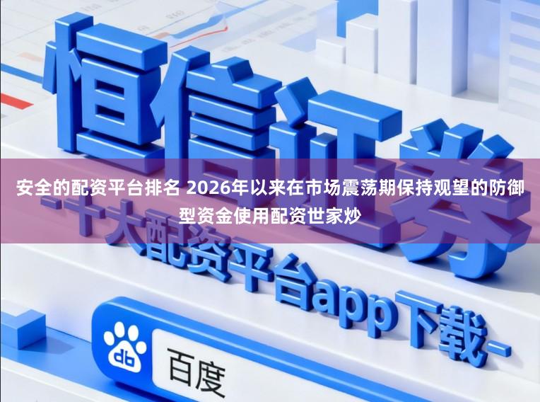 安全的配资平台排名 2026年以来在市场震荡期保持观望的防御型资金使用配资世家炒