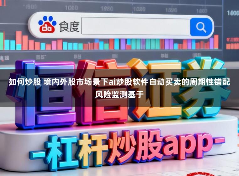 如何炒股 境内外股市场景下ai炒股软件自动买卖的周期性错配风险监测基于