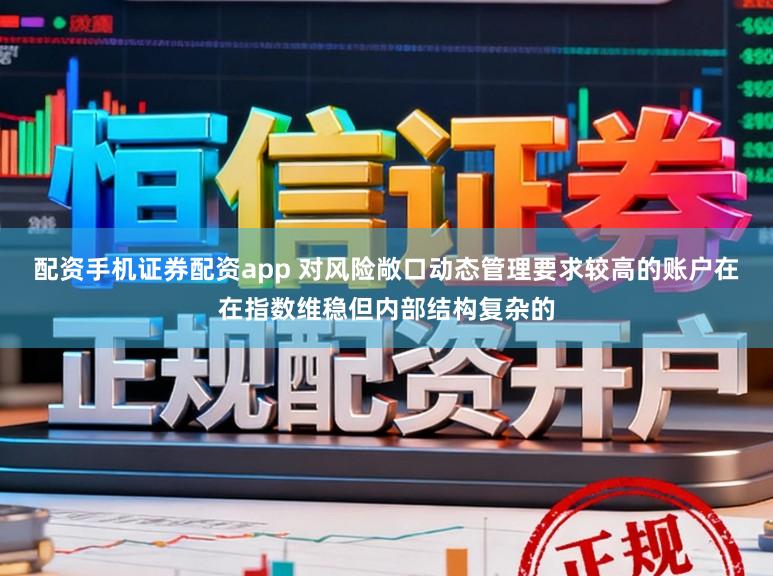 配资手机证券配资app 对风险敞口动态管理要求较高的账户在在指数维稳但内部结构复杂的
