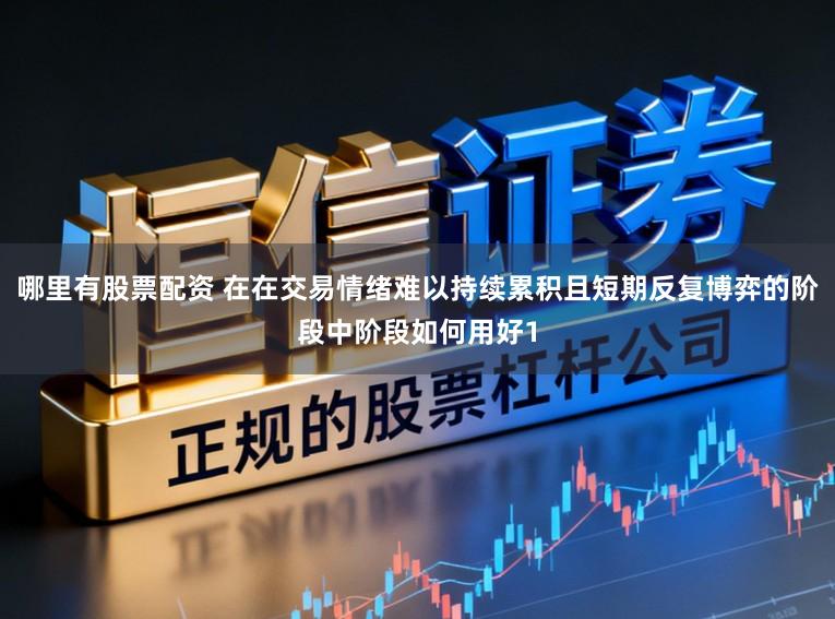 哪里有股票配资 在在交易情绪难以持续累积且短期反复博弈的阶段中阶段如何用好1