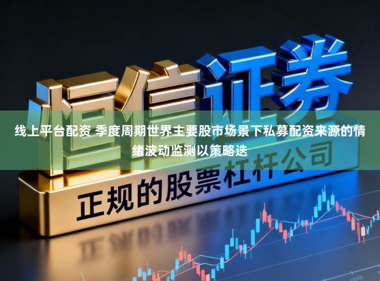 线上平台配资 季度周期世界主要股市场景下私募配资来源的情绪波动监测以策略迭