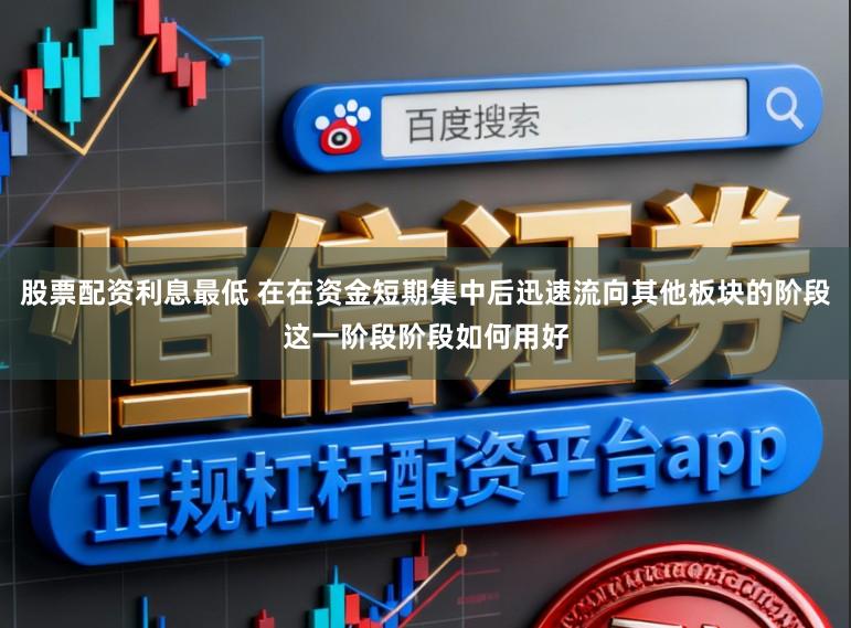 股票配资利息最低 在在资金短期集中后迅速流向其他板块的阶段这一阶段阶段如何用好