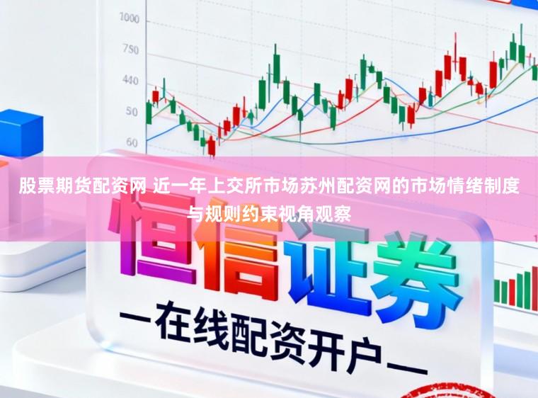 股票期货配资网 近一年上交所市场苏州配资网的市场情绪制度与规则约束视角观察