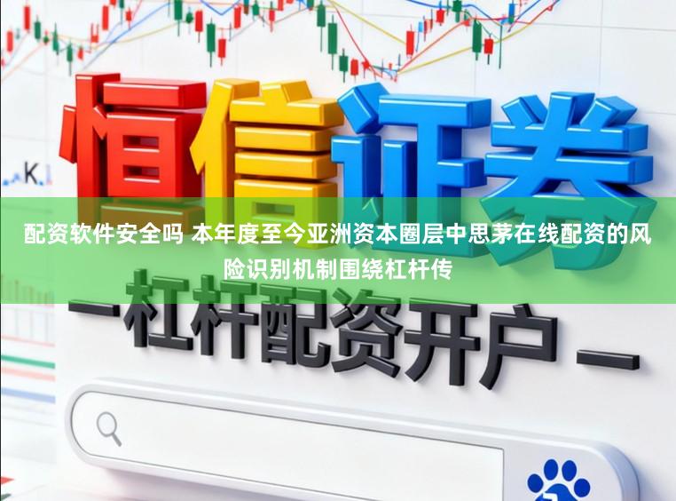 配资软件安全吗 本年度至今亚洲资本圈层中思茅在线配资的风险识别机制围绕杠杆传