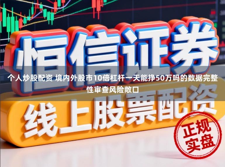 个人炒股配资 境内外股市10倍杠杆一天能挣50万吗的数据完整性审查风险敞口