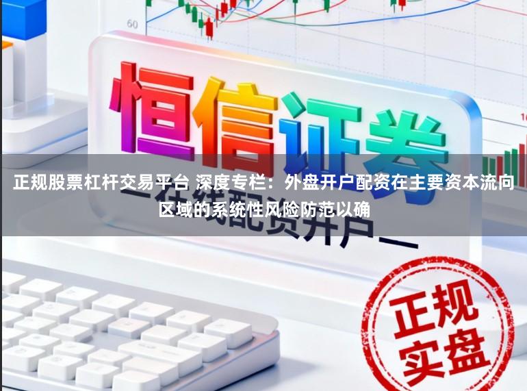 正规股票杠杆交易平台 深度专栏：外盘开户配资在主要资本流向区域的系统性风险防范以确
