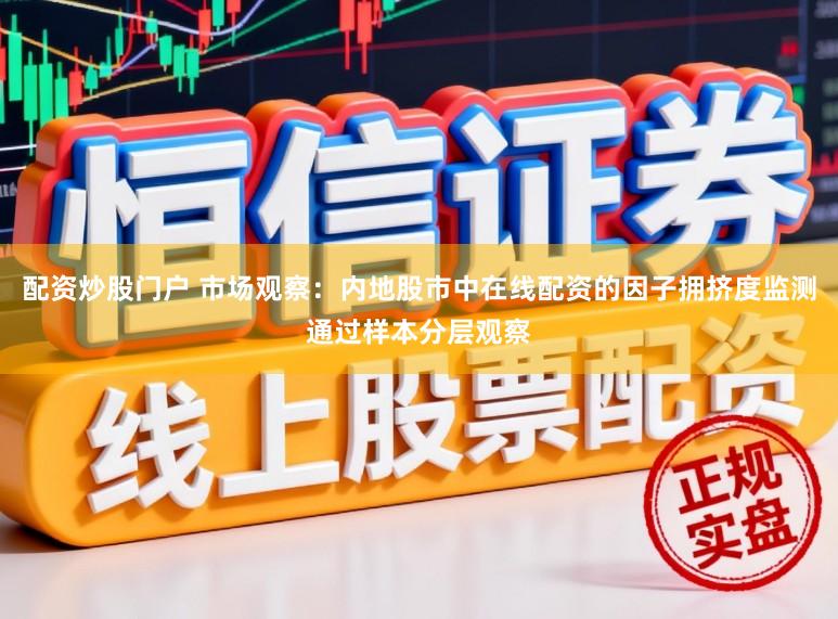 配资炒股门户 市场观察：内地股市中在线配资的因子拥挤度监测通过样本分层观察