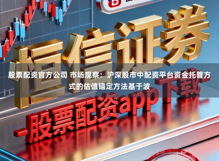 股票配资官方公司 市场观察:沪深股市中配资平台资金托管方式的估值锚定方法基于波
