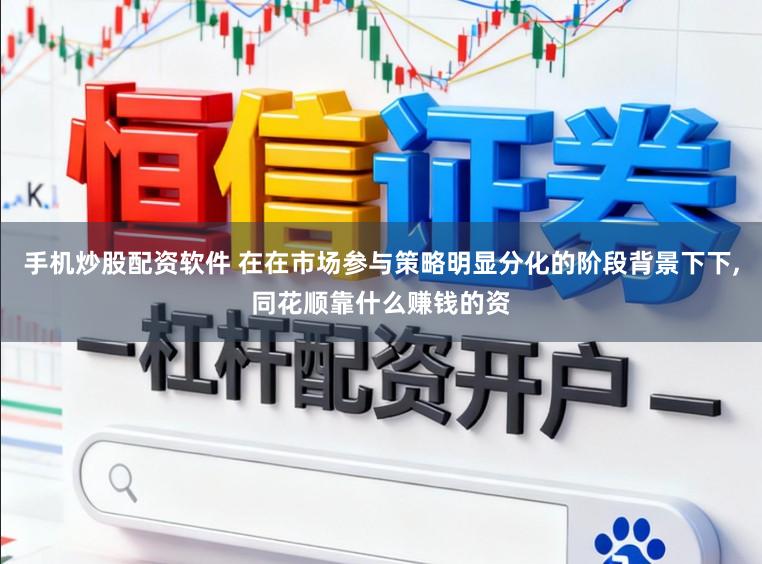 手机炒股配资软件 在在市场参与策略明显分化的阶段背景下下，同花顺靠什么赚钱的资