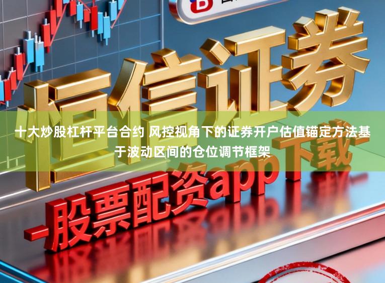 十大炒股杠杆平台合约 风控视角下的证券开户估值锚定方法基于波动区间的仓位调节框架